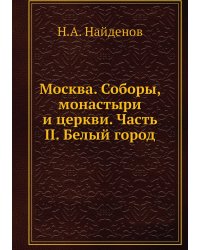 Москва. Соборы, монастыри и церкви. Часть II. Белый город