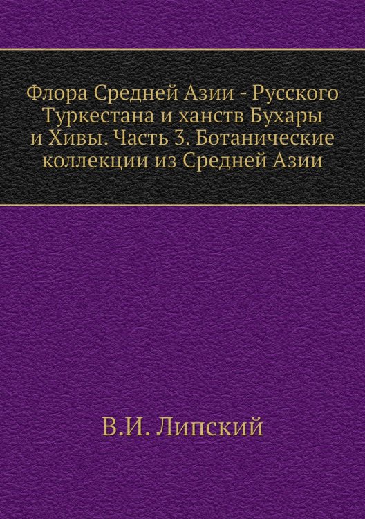 Флора Средней Азии - Русского Туркестана и ханств Бухары и Хивы. Часть 3. Ботанические коллекции из Средней Азии