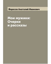 Мои мужики: Очерки и рассказы