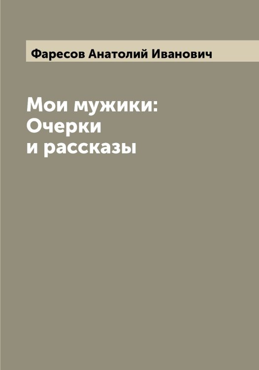 Обложка книги «Мои мужики: Очерки и рассказы» — Фаресов Анатолий Иванович, ISBN 9785519786737