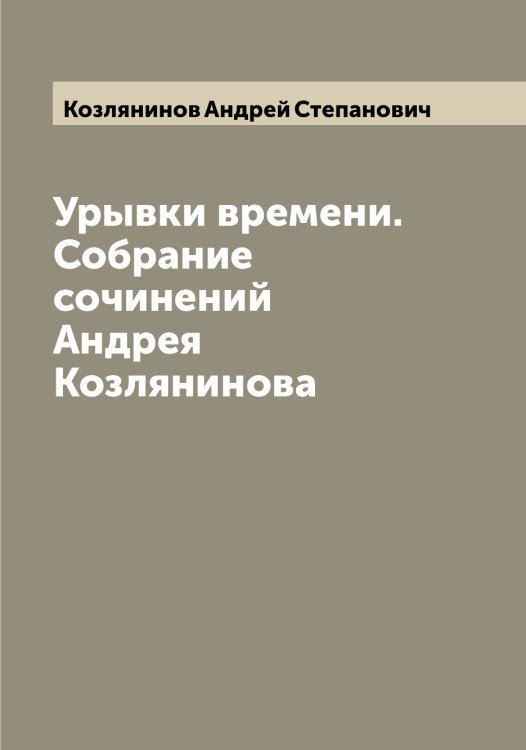 Урывки времени. Собрание сочинений Андрея Козлянинова Обложка книги «Урывки времени. Собрание сочинений Андрея Козлянинова» — Козлянинов Андрей Степанович, ISBN 9785519897167