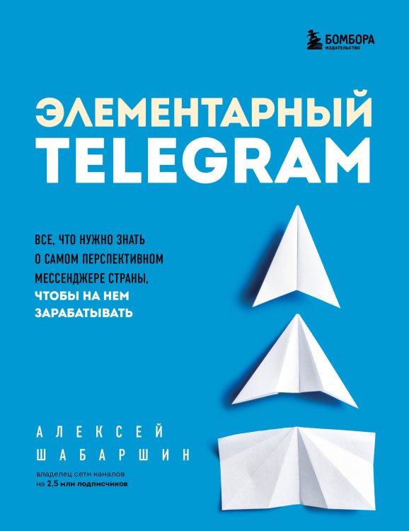 Обложка книги «Элементарный TELEGRAM. Все, что нужно знать о самом перспективном мессенджере страны, чтобы на нем зарабатывать» — Алексей Шабаршин, ISBN 9785042416774
