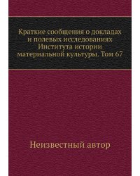 Краткие сообщения о докладах и полевых исследованиях Института истории материальной культуры. Том 67
