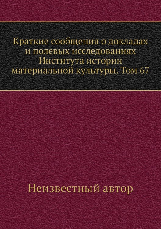 Краткие сообщения о докладах и полевых исследованиях Института истории материальной культуры. Том 67