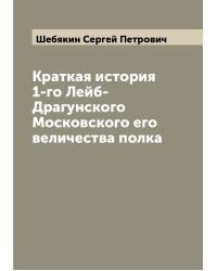 Краткая история 1-го Лейб-Драгунского Московского его величества полка