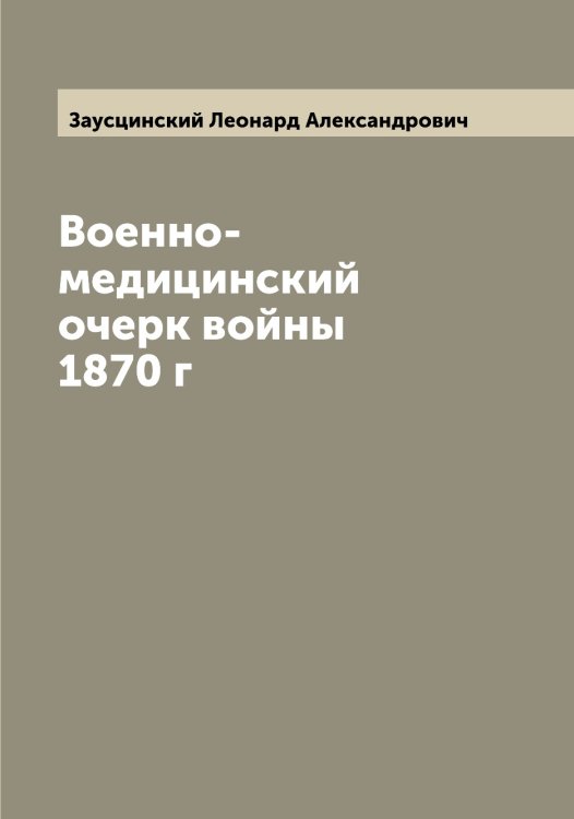 Обложка книги «Военно-медицинский очерк войны 1870 г» — Заусцинский Леонард Александрович, ISBN 9785519858809
