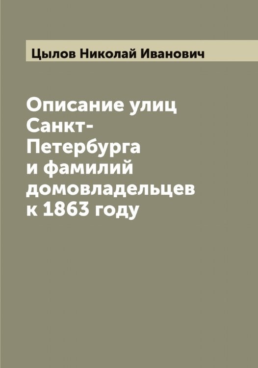 Обложка книги «Описание улиц Санкт-Петербурга и фамилий домовладельцев к 1863 году» — Цылов Николай Иванович, ISBN 9785521296576