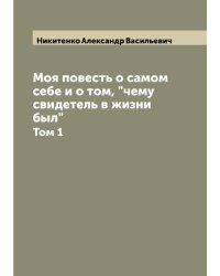 Моя повесть о самом себе и о том, "чему свидетель в жизни был"