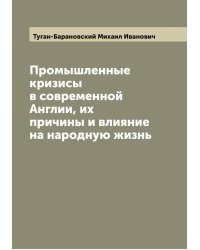 Промышленные кризисы в современной Англии, их причины и влияние на народную жизнь