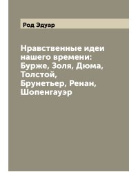 Нравственные идеи нашего времени: Бурже, Золя, Дюма, Толстой, Брунетьер, Ренан, Шопенгауэр