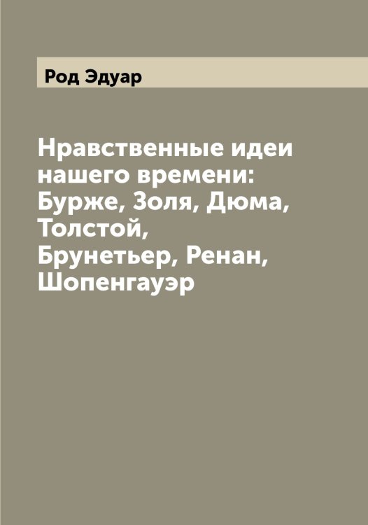 Обложка книги «Нравственные идеи нашего времени: Бурже, Золя, Дюма, Толстой, Брунетьер, Ренан, Шопенгауэр» — Род Эдуар, ISBN 9785519808866