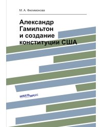 Александр Гамильтон и создание конституции США