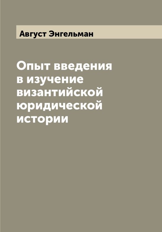 Обложка книги «Опыт введения в изучение византийской юридической истории» — Август Энгельман, ISBN 9785521392131