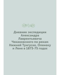 Дневник экспедиции Александра Лаврентьевича Чекановского по рекам Нижней Тунгуске, Оленеку и Лене в 1873-75 годах