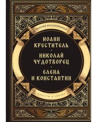 Повести о святых: Иоанн Креститель. Николай Чудотворец. Елена и Константин