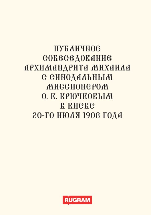 Обложка книги «Публичное собеседование архимандрита Михаила с синодальным миссионером о. К. Крючковым в Киеве 20-го июля 1908 года» — авторов Коллектив, ISBN 9785521770366