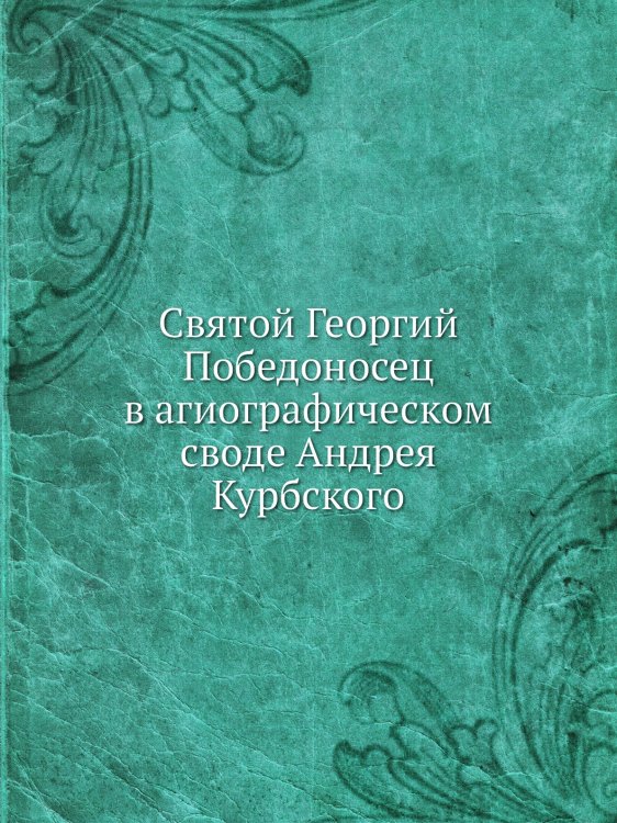 Святой Георгий Победоносец в агиографическом своде Андрея Курбского
