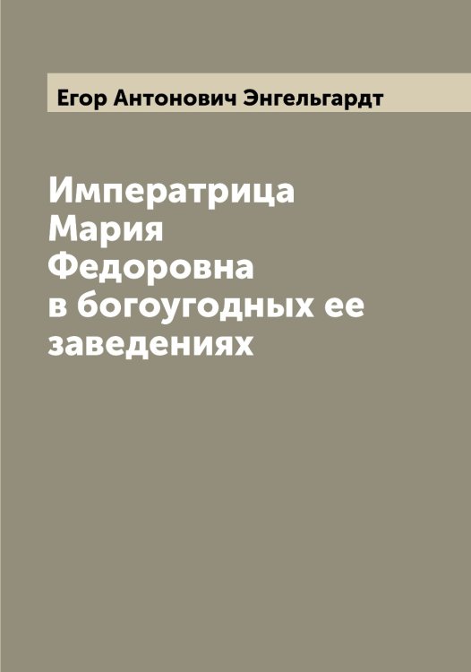 Обложка книги «Императрица Мария Федоровна в богоугодных ее заведениях» — Егор Антонович Энгельгардт, ISBN 9785521391905
