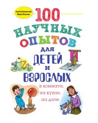 100 научных опытов для детей и взрослых в комнате, на кухне и на даче