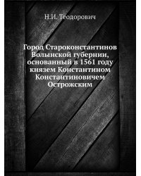 Город Староконстантинов Волынской губернии, основанный в 1561 году князем Константином Константиновичем Острожским