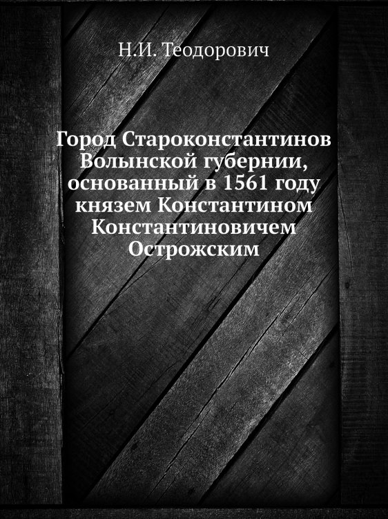 Город Староконстантинов Волынской губернии, основанный в 1561 году князем Константином Константиновичем Острожским