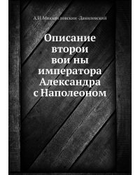 Описание второй войны императора Александра с Наполеоном