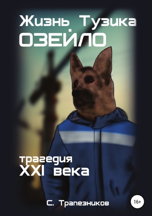 Жизнь Тузика Озейло. Трагедия XXI века Обложка книги «Жизнь Тузика Озейло. Трагедия XXI века» — Сергей Трапезников, ISBN 9785532960435