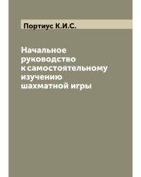 Начальное руководство к самостоятельному изучению шахматной игры