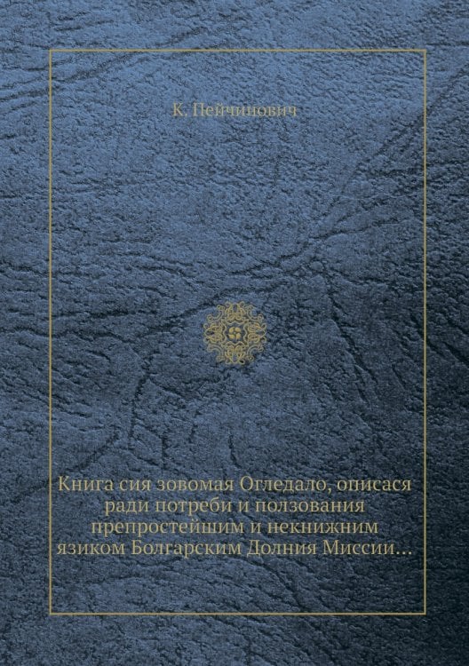 Книга сия зовомая Огледало, описася ради потреби и ползования препростейшим и некнижним язиком Болгарским Долния Миссии...