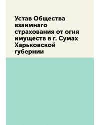 Устав Общества взаимнаго страхования от огня имуществ в г. Сумах Харьковской губернии