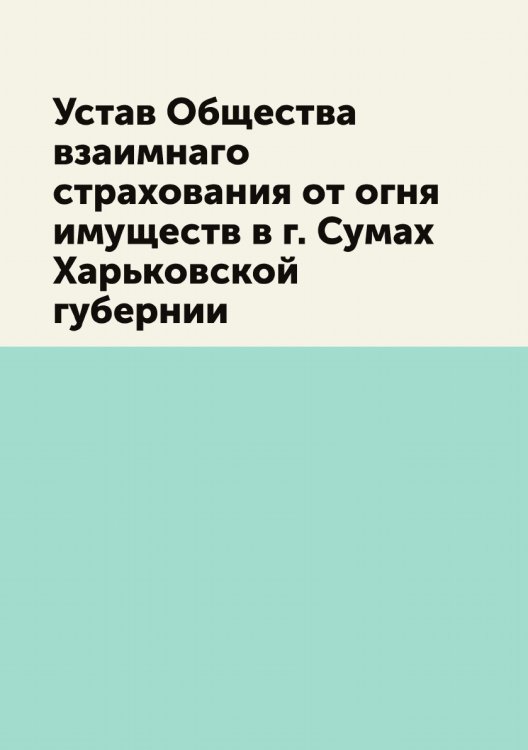 Устав Общества взаимнаго страхования от огня имуществ в г. Сумах Харьковской губернии