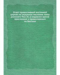 Ответ православной восточной церкви на окружное послание папы римского Пия IX, в недавнее время присланное к православным на Востоке