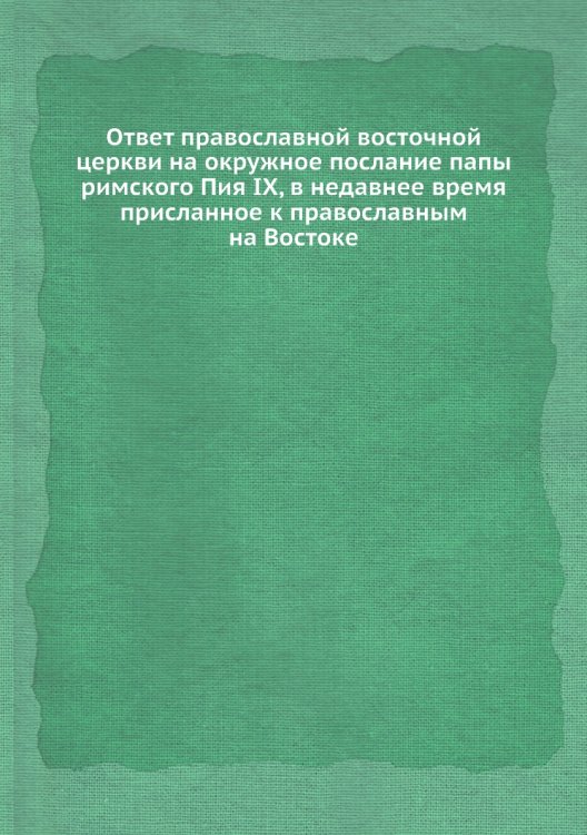Ответ православной восточной церкви на окружное послание папы римского Пия IX, в недавнее время присланное к православным на Востоке