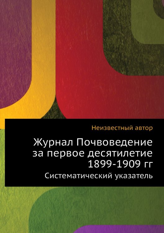 Журнал Почвоведение за первое десятилетие 1899-1909 гг Обложка книги «Журнал Почвоведение за первое десятилетие 1899-1909 гг» — Нет автора, ISBN 9785458654234