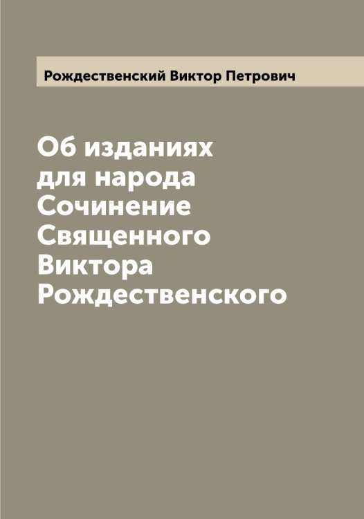 Обложка книги «Об изданиях для народа  Сочинение Священного Виктора Рождественского» — Рождественский Виктор Петрович, ISBN 9785519809382