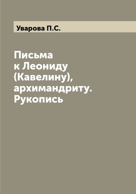 Письма к Леониду (Кавелину), архимандриту. Рукопись Обложка книги «Письма к Леониду (Кавелину), архимандриту. Рукопись» — Уварова П.С., ISBN 9785519781435