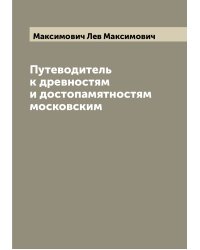 Путеводитель к древностям и достопамятностям московским