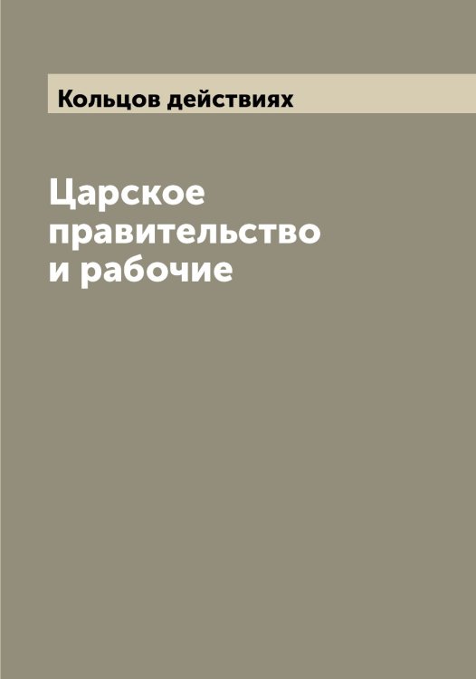Обложка книги «Царское правительство и рабочие» — Кольцов действиях, ISBN 9785519899550