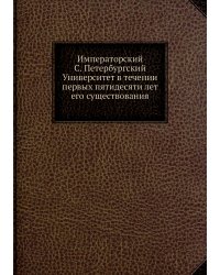 Императорский С. Петербургский Университет в течении первых пятидесяти лет его существования