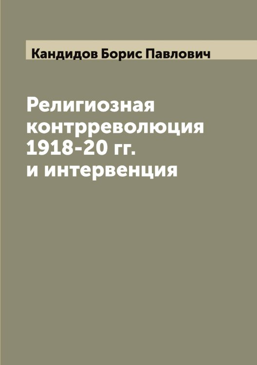 Обложка книги «Религиозная контрреволюция 1918-20 гг. и интервенция» — Кандидов Борис Павлович, ISBN 9785519880299