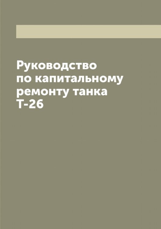 Обложка книги «Руководство по капитальному ремонту танка Т-26» — Нет автора, ISBN 9785519751575