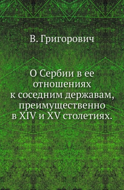 О Сербии в ее отношениях к соседним державам, преимущественно в XIV и XV столетиях.