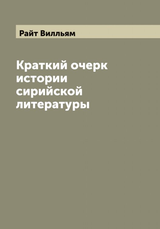 Обложка книги «Краткий очерк истории сирийской литературы» — Райт Вилльям, ISBN 9785519802772