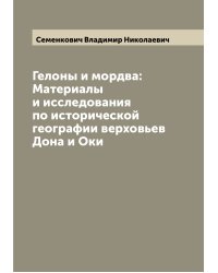 Гелоны и мордва: Материалы и исследования по исторической географии верховьев Дона и Оки
