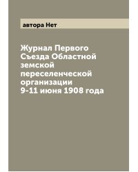 Журнал Первого Съезда Областной земской переселенческой организации 9-11 июня 1908 года