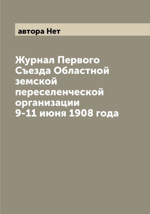 Обложка книги «Журнал Первого Съезда Областной земской переселенческой организации 9-11 июня 1908 года» — автора Нет, ISBN 9785521393961