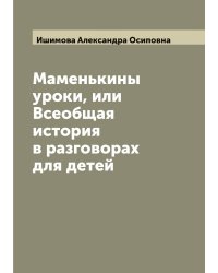 Маменькины уроки, или Всеобщая история в разговорах для детей