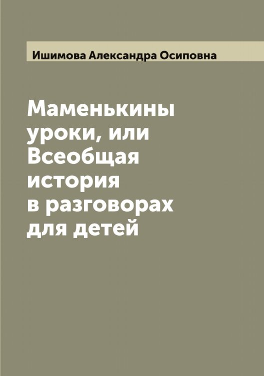 Обложка книги «Маменькины уроки, или Всеобщая история в разговорах для детей» — Ишимова Александра Осиповна, ISBN 9785519874540