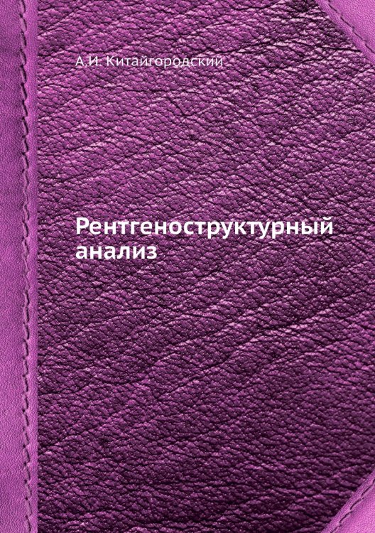 Обложка книги «Рентгеноструктурный анализ» — А.И. Китайгородский, ISBN 9785458307734