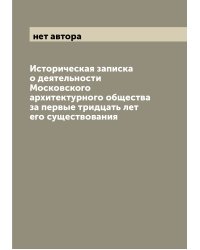 Историческая записка о деятельности Московского архитектурного общества за первые тридцать лет его существования